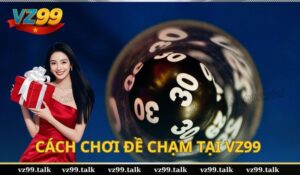 Cách chơi Đề chạm chuẩn xác tại VZ99 không phải ai cũng biết
