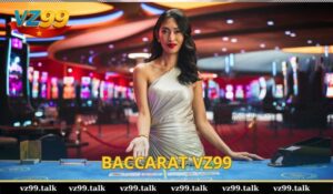 Khám phá trò chơi Baccarat VZ99 và Thủ thuật chơi siêu đỉnh